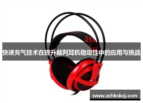 快速充气技术在提升裁判耳机稳定性中的应用与挑战